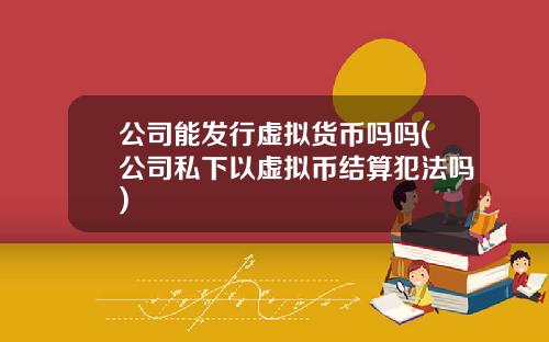 公司能发行虚拟货币吗吗(公司私下以虚拟币结算犯法吗)