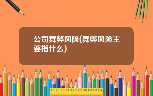 公司舞弊风险(舞弊风险主要指什么)