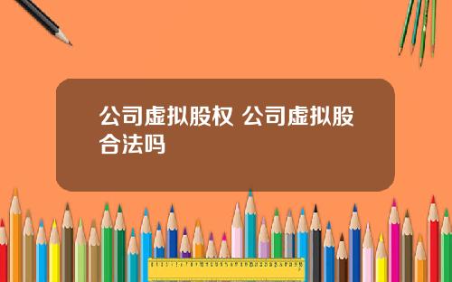 公司虚拟股权 公司虚拟股合法吗