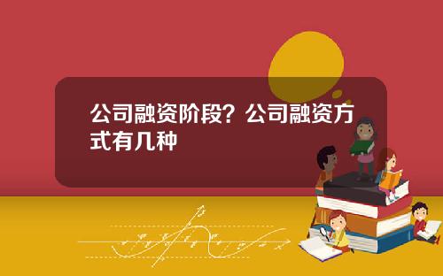 公司融资阶段?公司融资方式有几种 公司融资阶段?公司融资方式有几种