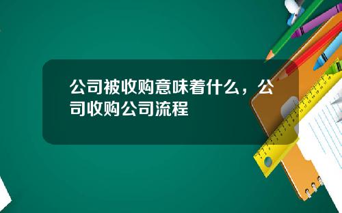 公司被收购意味着什么，公司收购公司流程