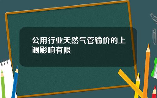 公用行业天然气管输价的上调影响有限