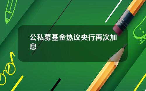 公私募基金热议央行再次加息