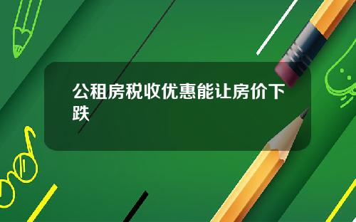 公租房税收优惠能让房价下跌