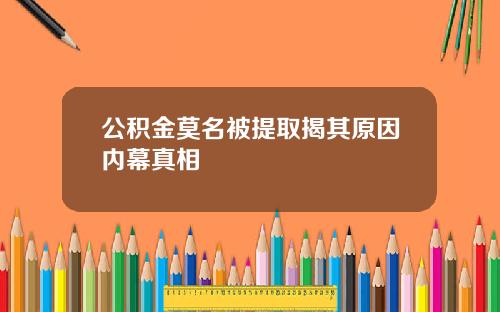 公积金莫名被提取揭其原因内幕真相
