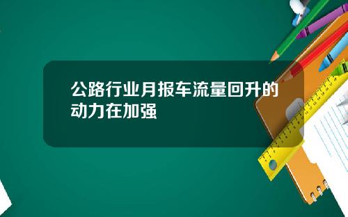 公路行业月报车流量回升的动力在加强