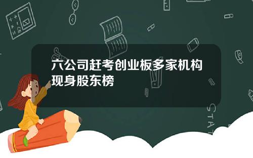 六公司赶考创业板多家机构现身股东榜
