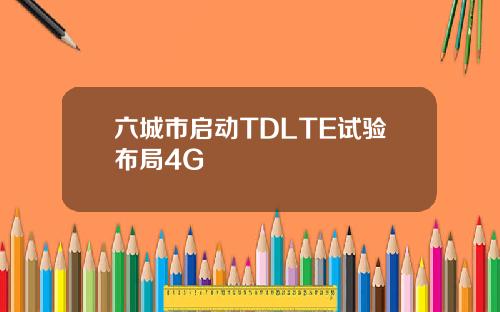 六城市启动TDLTE试验布局4G