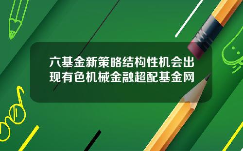 六基金新策略结构性机会出现有色机械金融超配基金网