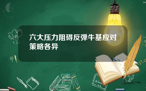 六大压力阻碍反弹牛基应对策略各异