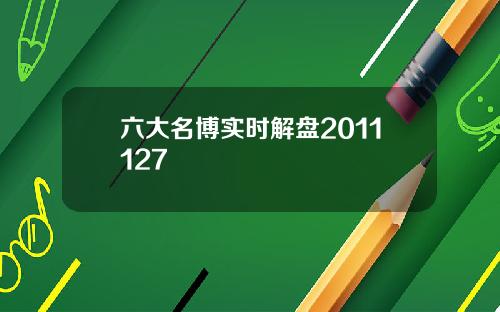 六大名博实时解盘2011127 六大名博实时解盘2011127