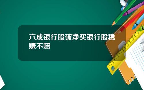 六成银行股破净买银行股稳赚不赔