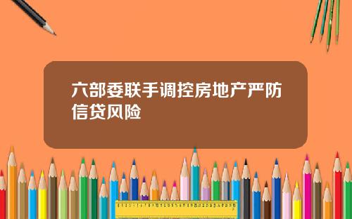 六部委联手调控房地产严防信贷风险