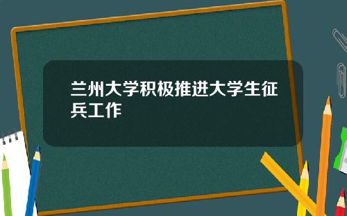兰州大学积极推进大学生征兵工作