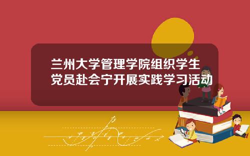 兰州大学管理学院组织学生党员赴会宁开展实践学习活动