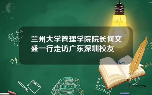 兰州大学管理学院院长何文盛一行走访广东深圳校友