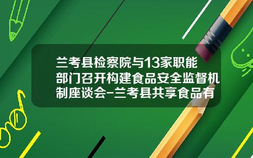 兰考县检察院与13家职能部门召开构建食品安全监督机制座谈会-兰考县共享食品有限公司