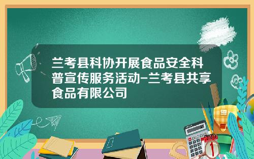 兰考县科协开展食品安全科普宣传服务活动-兰考县共享食品有限公司