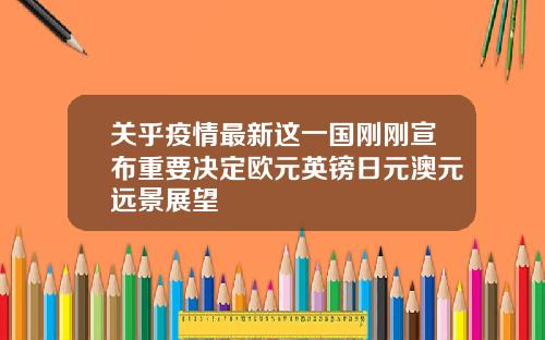 关乎疫情最新这一国刚刚宣布重要决定欧元英镑日元澳元远景展望