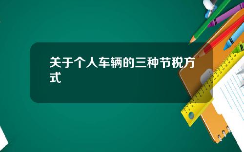 关于个人车辆的三种节税方式