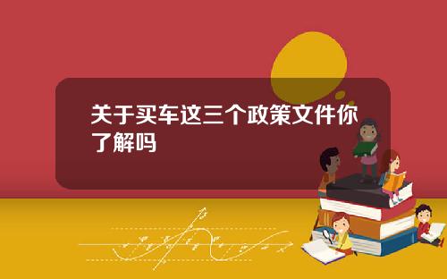 关于买车这三个政策文件你了解吗