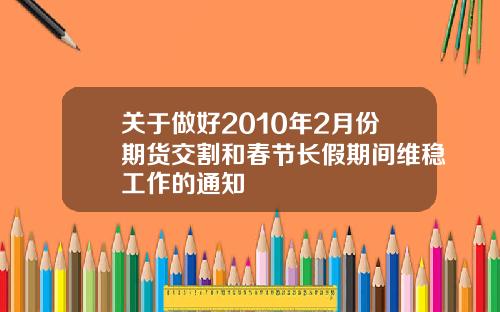 关于做好2010年2月份期货交割和春节长假期间维稳工作的通知