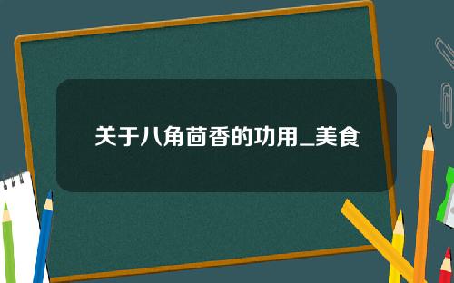 关于八角茴香的功用_美食
