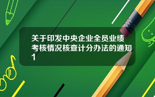 关于印发中央企业全员业绩考核情况核查计分办法的通知1