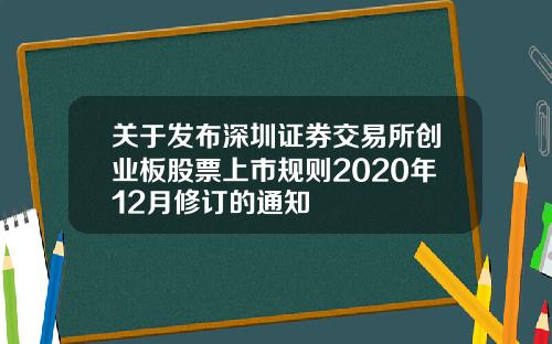关于发布深圳证券交易所创业板股票上市规则2020年12月修订的通知