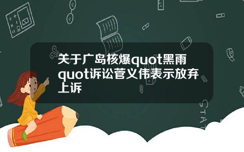 关于广岛核爆quot黑雨quot诉讼菅义伟表示放弃上诉