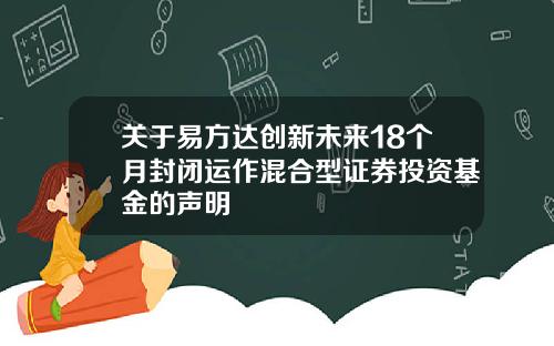 关于易方达创新未来18个月封闭运作混合型证券投资基金的声明