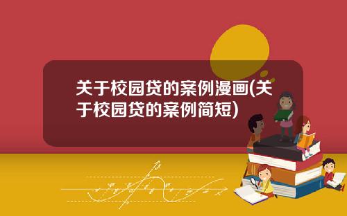 关于校园贷的案例漫画(关于校园贷的案例简短)