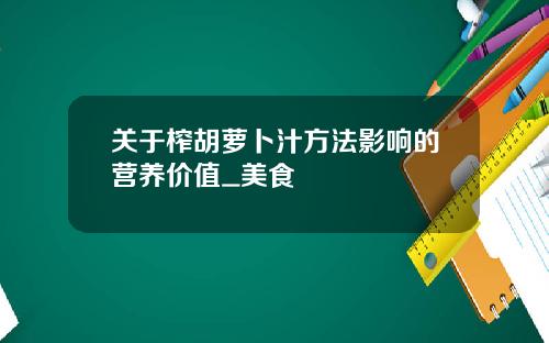 关于榨胡萝卜汁方法影响的营养价值_美食