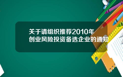 关于请组织推荐2010年创业风险投资备选企业的通知