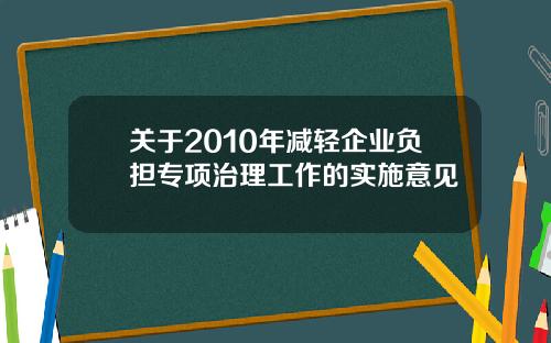 关于2010年减轻企业负担专项治理工作的实施意见