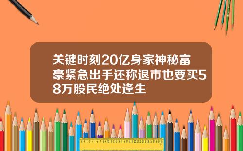 关键时刻20亿身家神秘富豪紧急出手还称退市也要买58万股民绝处逢生