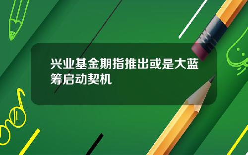 兴业基金期指推出或是大蓝筹启动契机