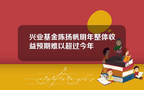 兴业基金陈扬帆明年整体收益预期难以超过今年