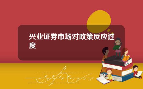 兴业证券市场对政策反应过度
