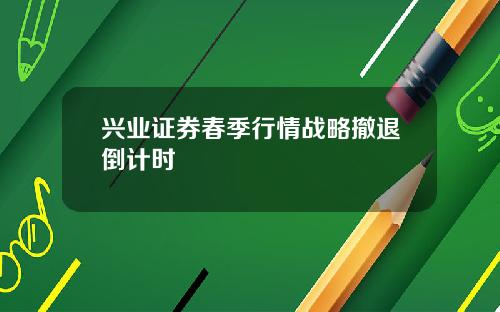 兴业证券春季行情战略撤退倒计时