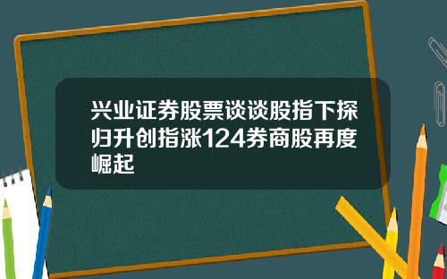 兴业证券股票谈谈股指下探归升创指涨124券商股再度崛起