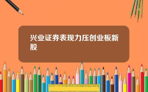 兴业证券表现力压创业板新股