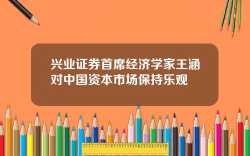 兴业证券首席经济学家王涵对中国资本市场保持乐观