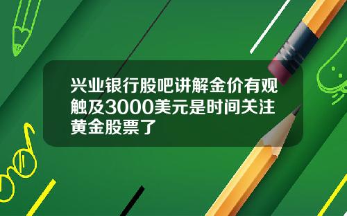 兴业银行股吧讲解金价有观触及3000美元是时间关注黄金股票了