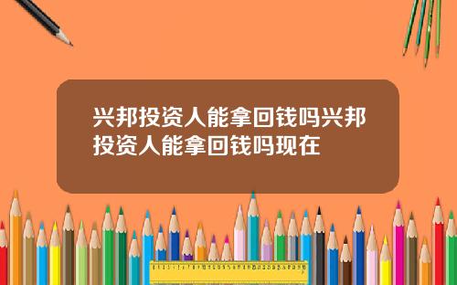 兴邦投资人能拿回钱吗兴邦投资人能拿回钱吗现在