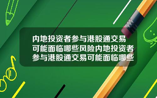 内地投资者参与港股通交易可能面临哪些风险内地投资者参与港股通交易可能面临哪些风险问题