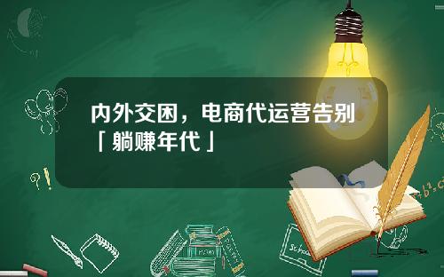 内外交困，电商代运营告别「躺赚年代」
