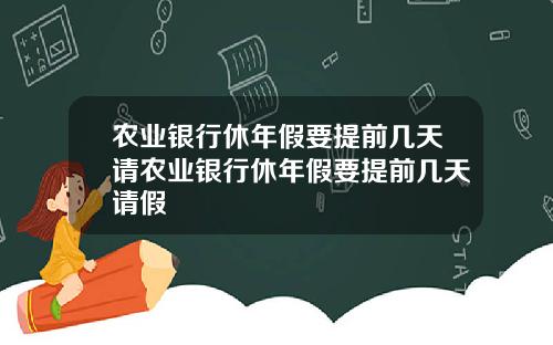 农业银行休年假要提前几天请农业银行休年假要提前几天请假