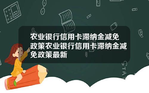 农业银行信用卡滞纳金减免政策农业银行信用卡滞纳金减免政策最新