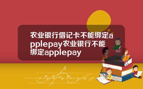 农业银行借记卡不能绑定applepay农业银行不能绑定applepay